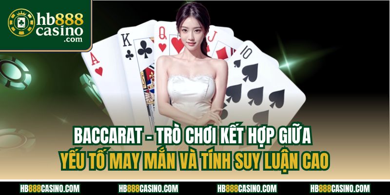 Baccarat - Trò chơi kết hợp giữa yếu tố may mắn và tính suy luận cao