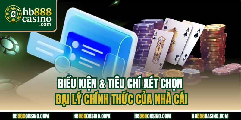 Điều kiện & tiêu chí xét chọn đại lý chính thức của nhà cái