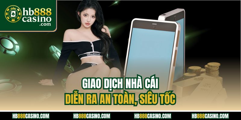 Giao dịch nhà cái diễn ra an toàn, siêu tốc
