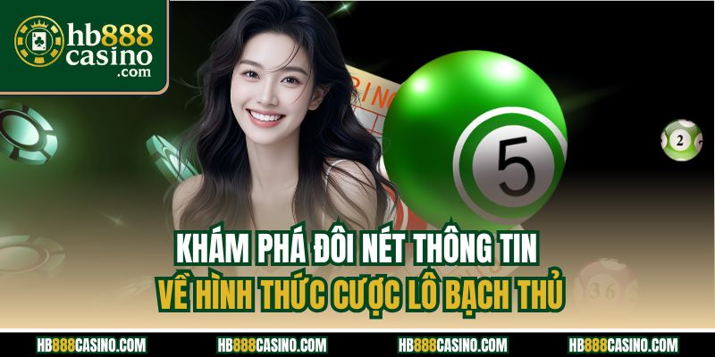 Khám phá đôi nét thông tin về hình thức cược lô bạch thủ