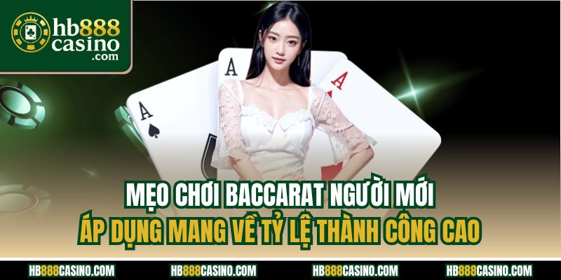 Mẹo chơi baccarat người mới áp dụng mang về tỷ lệ thành công cao