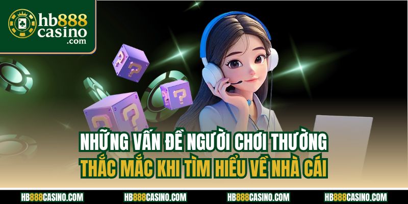 Những vấn đề người chơi thường thắc mắc khi tìm hiểu về nhà cái
