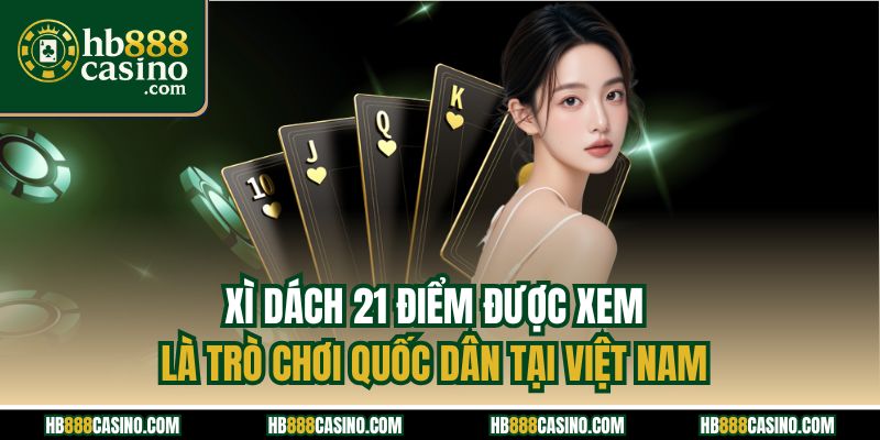 Xì dách 21 điểm được xem là trò chơi quốc dân tại Việt Nam