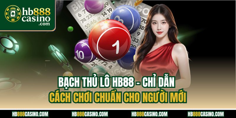 Bạch Thủ Lô HB88 - Chỉ Dẫn Cách Chơi Chuẩn Cho Người Mới