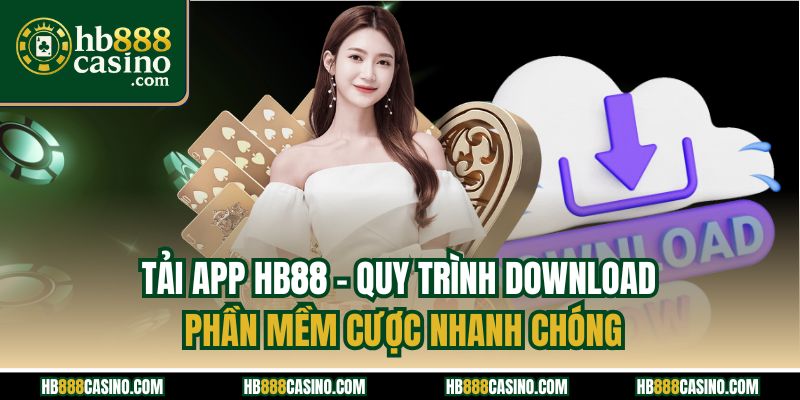 Tải App HB88 - Quy Trình Download Phần Mềm Cược Nhanh Chóng