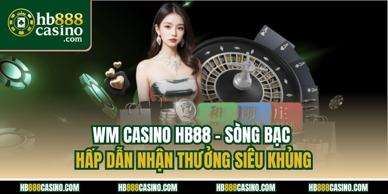WM Casino HB88 - Sòng Bạc Hấp Dẫn Nhận Thưởng Siêu Khủng