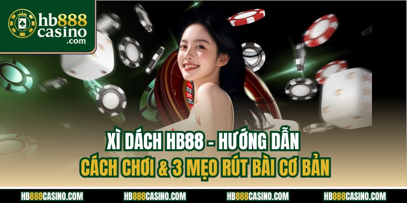 Xì Dách HB88 - Hướng Dẫn Cách Chơi & 3 Mẹo Rút Bài Cơ Bản